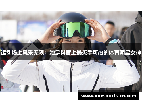 运动场上风采无限：她是抖音上最炙手可热的体育明星女神