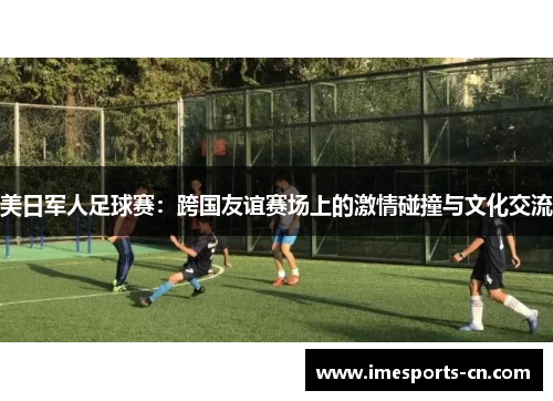 美日军人足球赛：跨国友谊赛场上的激情碰撞与文化交流