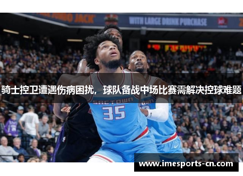 骑士控卫遭遇伤病困扰，球队备战中场比赛需解决控球难题
